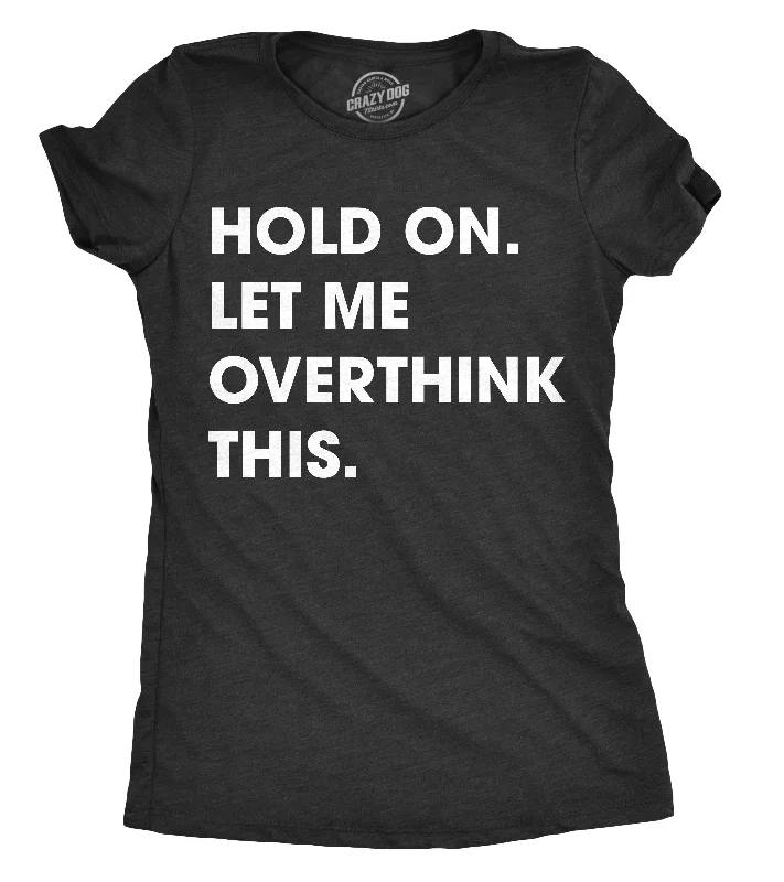 cozy women’s T-shirts for loungingHold On Let Me Overthink This Women's T Shirt